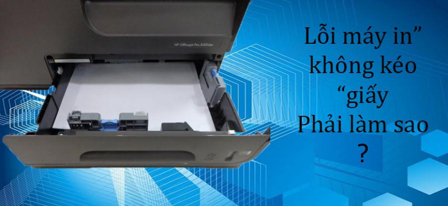 Hướng dẫn sửa máy in không kéo được giấy