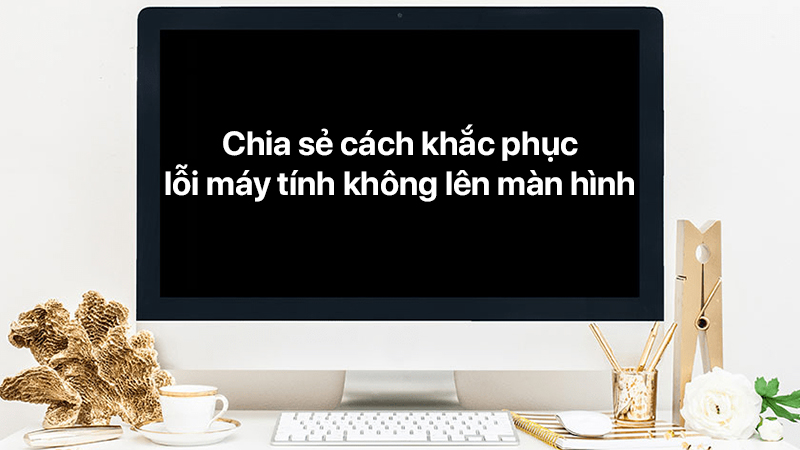 Hướng dẫn sửa máy tính bị lỗi khởi động không lên